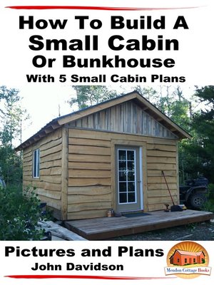 cover image of How to Build a Small Cabin Or Bunkhouse With 5 Small Cabin Plans Pictures, Plans and Videos